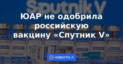 ЮАР не одобрила российскую вакцину «Спутник V» - news.mail.ru - Италия - Юар