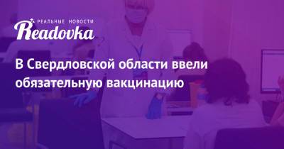 В Свердловской области ввели обязательную вакцинацию - readovka.ru - Свердловская обл.