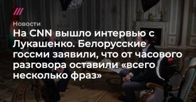 На CNN вышло интервью с Лукашенко. Белорусские госсми заявили, что от часового разговора оставили «всего несколько фраз» - tvrain.ru - Белоруссия