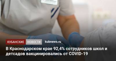 В Краснодарском крае 92,4% сотрудников школ и детсадов вакцинировались от COVID-19 - kubnews.ru - Краснодарский край