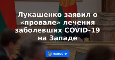 Александр Лукашенко - Лукашенко заявил о «провале» лечения заболевших COVID-19 на Западе - news.mail.ru - Белоруссия - Сша