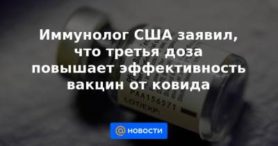 Иммунолог США заявил, что третья доза повышает эффективность вакцин от ковида - news.mail.ru - Сша