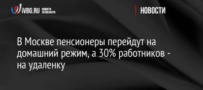 В Москве пенсионеры перейдут на домашний режим, а 30% работников — на удаленку - ivbg.ru - Россия - Москва - Украина
