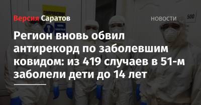 Регион вновь обвил антирекорд по заболевшим ковидом: из 419 случаев в 51-м заболели дети до 14 лет - nversia.ru - Саратовская обл.