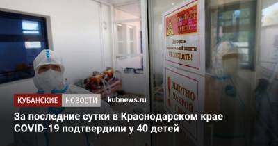За последние сутки в Краснодарском крае COVID-19 подтвердили у 40 детей - kubnews.ru - Краснодарский край - Сочи - Краснодар - Лабинск - Тимашевск