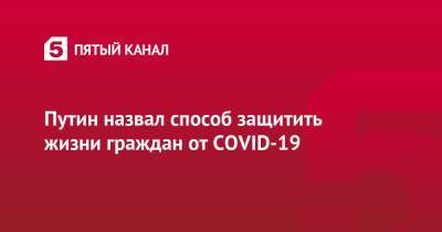 Владимир Путин - Путин назвал способ защитить жизни граждан от COVID-19 - 5-tv.ru
