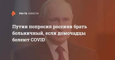 Владимир Путин - Путин попросил россиян брать больничный, если домочадцы болеют COVID - ren.tv - Россия