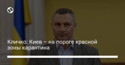 Виталий Кличко - Кличко: Киев – на пороге красной зоны карантина - liga.net - Украина - Киев