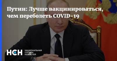 Владимир Путин - Путин: Лучше вакцинироваться, чем переболеть COVID-19 - nsn.fm - Россия