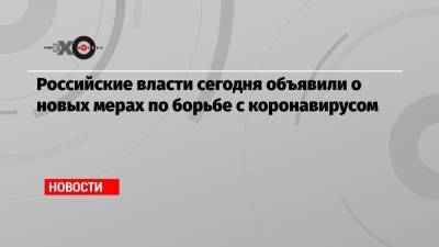 Владимир Путин - Татьяна Голикова - Российские власти сегодня объявили о новых мерах по борьбе с коронавирусом - echo.msk.ru - Россия