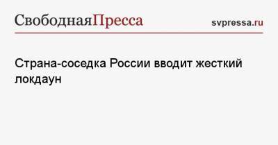 Страна-соседка России вводит жесткий локдаун - svpressa.ru - Россия
