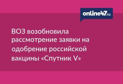 Марианджела Симао - ВОЗ возобновила рассмотрение заявки на одобрение российской вакцины «Спутник V» - online47.ru - Россия