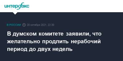 Дмитрий Хубезов - В думском комитете заявили, что желательно продлить нерабочий период до двух недель - interfax.ru - Россия - Москва