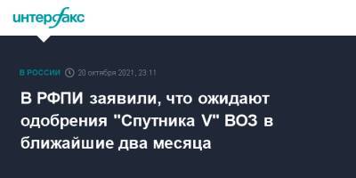 Кирилл Дмитриев - В РФПИ заявили, что ожидают одобрения "Спутника V" ВОЗ в ближайшие два месяца - interfax.ru - Россия - Москва