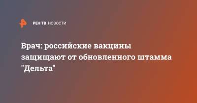 Камиль Хафизов - Врач: российские вакцины защищают от обновленного штамма "Дельта" - ren.tv - Россия