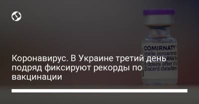 Коронавирус. В Украине третий день подряд фиксируют рекорды по вакцинации - liga.net - Украина