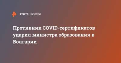 Противник COVID-сертификатов ударил министра образования в Болгарии - ren.tv - Болгария
