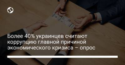 Более 40% украинцев считают коррупцию главной причиной экономического кризиса – опрос - liga.net - Россия - Украина