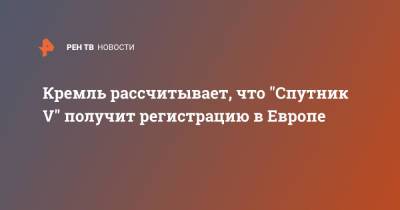 Дмитрий Песков - Кремль рассчитывает, что "Спутник V" получит регистрацию в Европе - ren.tv - Россия