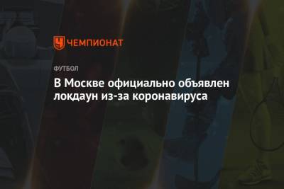 Сергей Собянин - В Москве официально объявлен локдаун из-за коронавируса - championat.com - Москва