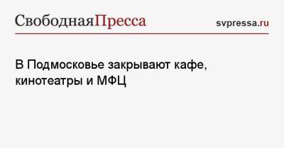Андрей Воробьев - В Подмосковье закрывают кафе, кинотеатры и МФЦ - svpressa.ru - Московская обл.