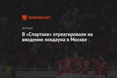 Дмитрий Зеленов - В «Спартаке» отреагировали на введение локдауна в Москве - championat.com - Москва