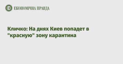 Виталий Кличко - Кличко: На днях Киев попадет в "красную" зону карантина - epravda.com.ua - Украина - Киев