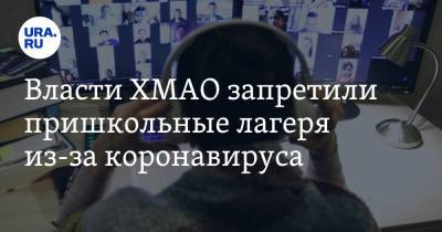 Власти ХМАО запретили пришкольные лагеря из-за коронавируса - ura.news - округ Югра