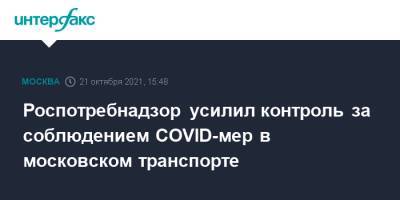 Роспотребнадзор усилил контроль за соблюдением COVID-мер в московском транспорте - interfax.ru - Москва