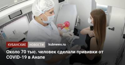 Около 70 тыс. человек сделали прививки от COVID-19 в Анапе - kubnews.ru - Краснодарский край - Анапа