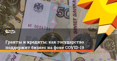 Артем Кирьянов - Гранты и кредиты: как государство поддержит бизнес на фоне COVID-19 - ridus.ru