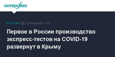 Первое в России производство экспресс-тестов на COVID-19 развернут в Крыму - interfax.ru - Россия - Москва - республика Крым