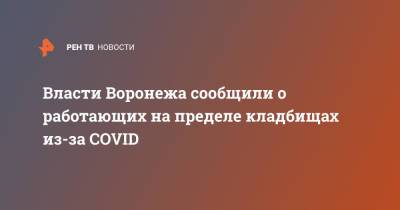 Власти Воронежа сообщили о работающих на пределе кладбищах из-за COVID - ren.tv - Воронеж