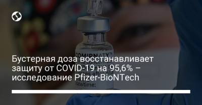 Бустерная доза восстанавливает защиту от COVID-19 на 95,6% – исследование Pfizer-BioNTech - liga.net - Украина
