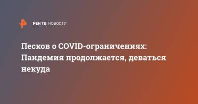Дмитрий Песков - Песков о COVID-ограничениях: Пандемия продолжается, деваться некуда - ren.tv - Россия