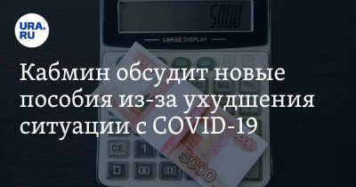 Кабмин обсудит новые пособия из-за ухудшения ситуации с COVID-19 - ura.news - Россия