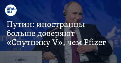 Владимир Путин - Путин: иностранцы больше доверяют «Спутнику V», чем Pfizer - ura.news - Россия