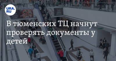 В тюменских ТЦ начнут проверять документы у детей. Юрист назвал такие действия незаконными - ura.news - Тюменская обл.