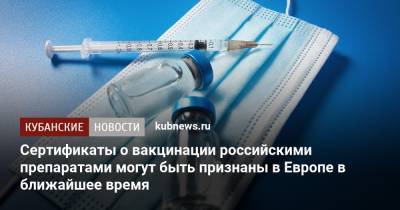 Сертификаты о вакцинации российскими препаратами могут быть признаны в Европе в ближайшее время - kubnews.ru - Евросоюз - Брюссель