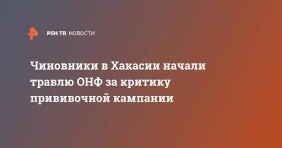 Чиновники в Хакасии начали травлю ОНФ за критику прививочной кампании - ren.tv - Россия - республика Хакасия