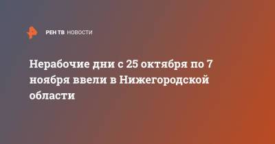 Глеб Никитин - Нерабочие дни с 25 октября по 7 ноября ввели в Нижегородской области - ren.tv - Нижегородская обл.