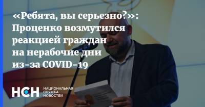 Денис Проценко - «Ребята, вы серьезно?»: Проценко возмутился реакцией граждан на нерабочие дни из-за COVID-19 - nsn.fm - Россия