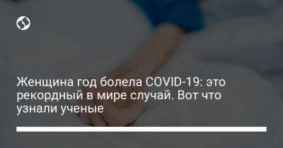 Женщина год болела COVID-19: это рекордный в мире случай. Вот что узнали ученые - liga.net - Украина - Сша