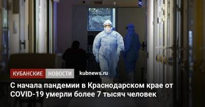С начала пандемии в Краснодарском крае от COVID-19 умерли более 7 тысяч человек - kubnews.ru - Краснодарский край - Краснодар - Анапа