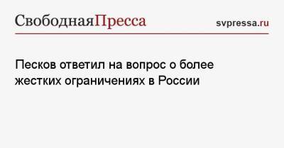 Дмитрий Песков - Песков ответил на вопрос о более жестких ограничениях в России - svpressa.ru - Россия