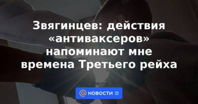 Звягинцев: действия «антиваксеров» напоминают мне времена Третьего рейха - news.mail.ru