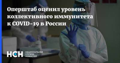 Оперштаб оценил уровень коллективного иммунитета к COVID-19 в России - nsn.fm - Россия