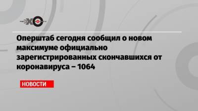 Сергей Собянин - Оперштаб сегодня сообщил о новом максимуме официально зарегистрированных скончавшихся от коронавируса – 1064 - echo.msk.ru - Москва
