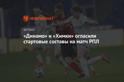 Лев Яшин - «Динамо» и «Химки» огласили стартовые составы на матч РПЛ - championat.com