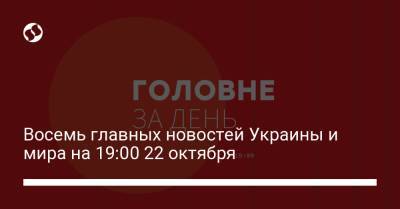 Восемь главных новостей Украины и мира на 19:00 22 октября - liga.net - Украина